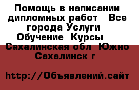 Помощь в написании дипломных работ - Все города Услуги » Обучение. Курсы   . Сахалинская обл.,Южно-Сахалинск г.
